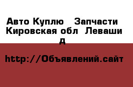 Авто Куплю - Запчасти. Кировская обл.,Леваши д.